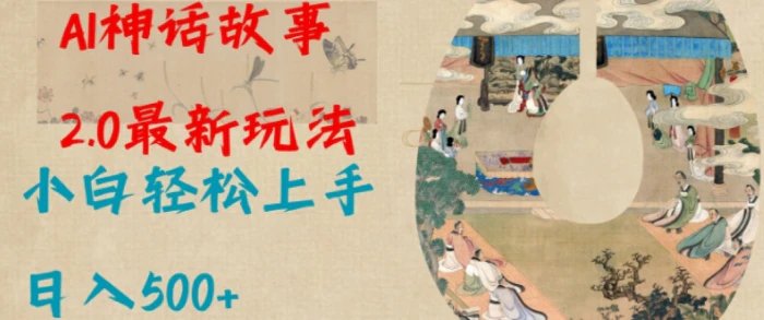 Al神话故事2.0最新玩法，小白轻松上手，日入多张 - 副业心选-副业心选