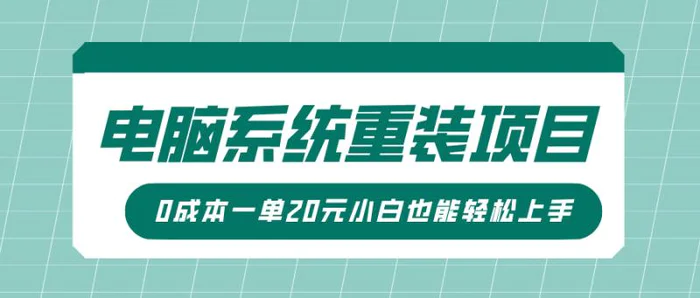 电脑系统重装项目，傻瓜式操作，0成本一单20元小白也能轻松上手 - 副业心选-副业心选