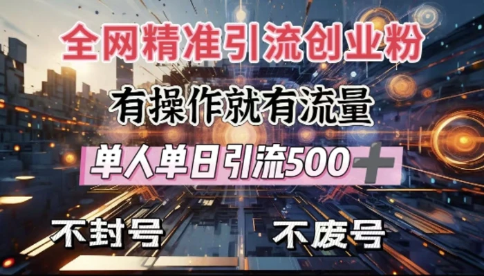 全网独家引流创业粉，有操作就有流量，单人单日引流500+，不封号、不费号-副业心选