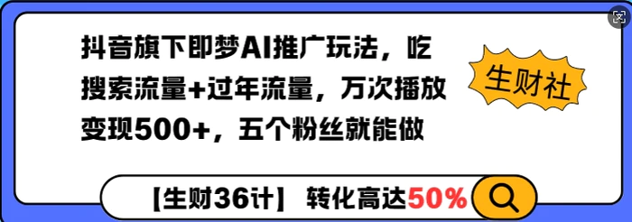 抖音旗下即梦AI推广玩法，吃搜索流量+过年流量，万次播放变现500+，五个粉丝就能做 - 副业心选-副业心选