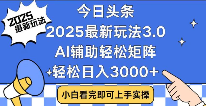 （14020期）今日头条2025最新玩法3.0，思路简单，复制粘贴，轻松实现矩阵日入3000+ - 副业心选-副业心选