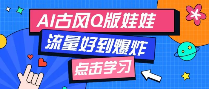 利用AI制做Q版古风娃娃视频，只需三步新手也能做出流量好到爆（附教程+提示） - 副业心选-副业心选
