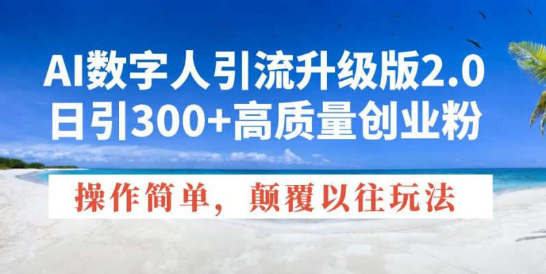 （14012期）AI数字人引流升级版2.0，日引300+高质量创业粉，操作简单，颠覆以往玩法 - 副业心选-副业心选