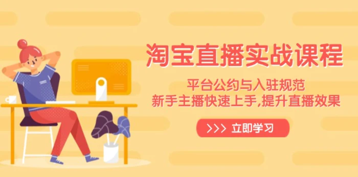 （14024期）淘宝直播实战课程，平台公约与入驻规范，新手主播快速上手, 提升直播效果 - 副业心选-副业心选