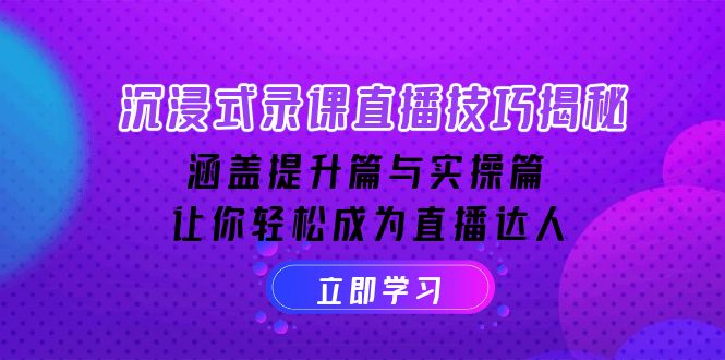 （14022期）沉浸式-录课直播技巧揭秘：涵盖提升篇与实操篇, 让你轻松成为直播达人 - 副业心选-副业心选