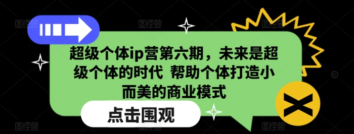 超级个体ip营第六期，未来是超级个体的时代  帮助个体打造小而美的商业模式-副业心选