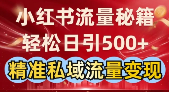 小红书流量秘籍：轻松日引500+精准私域流量变现 - 副业心选-副业心选