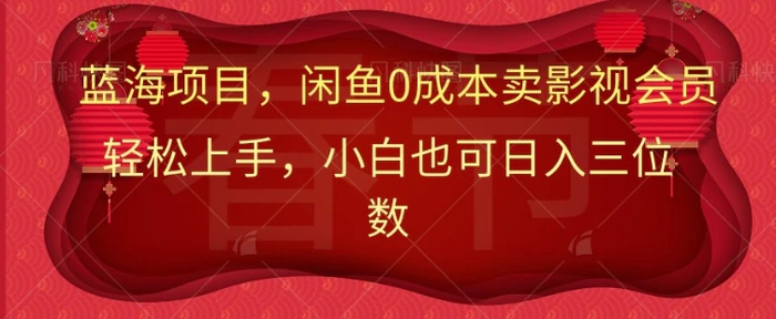 最新蓝海项目0成本卖影视会员，小白也可日入三位数 - 副业心选-副业心选