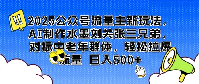 2025公众号流量主新玩法，AI制作水墨刘关张三兄弟，对标中老年群体，轻松拉爆流量日入5张 - 副业心选-副业心选