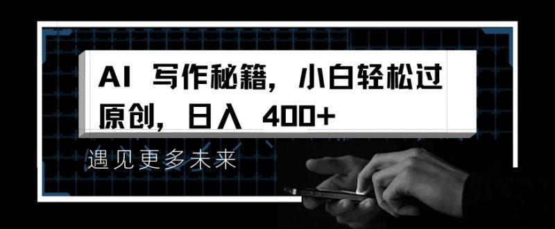 掌握 AI 写作秘籍，小白轻松原创，开启日入多张之旅 - 副业心选-副业心选