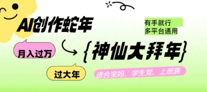AI创作蛇年各路神仙大拜年，月入过万，有手就行，多平台通用！ - 副业心选-副业心选