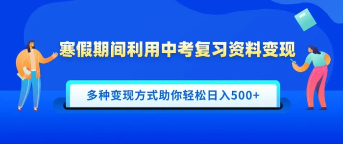 寒假期间利用中考复习资料变现，一部手机即可操作，多种变现方式助你轻松日入多张-副业心选
