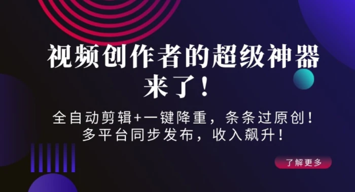 视频创作者的超级神器来了！全自动剪辑+一键降重，条条过原创！多平台同步发布，收入飙升！ - 副业心选-副业心选