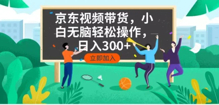 （14035期）京东短视频带货，小白无脑操作，每天五分钟，轻松日入300+ - 副业心选-副业心选