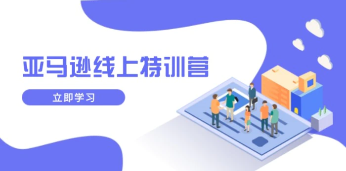 （14034期）亚马逊线上特训营，新品成长与库存规划，提升品牌推广能力，实现业务增长 - 副业心选-副业心选