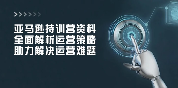 （14033期）亚马逊持训营资料，全面解析运营策略，助力解决运营难题 - 副业心选-副业心选