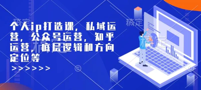 个人ip打造课，私域运营，公众号运营，知乎运营，底层逻辑和方向定位等 - 副业心选-副业心选