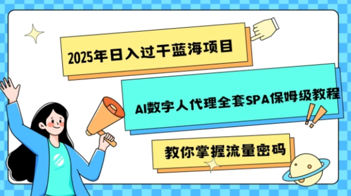 2025年日入过k蓝海项目AI数字人代理全套SPA保姆级教程 - 副业心选-副业心选