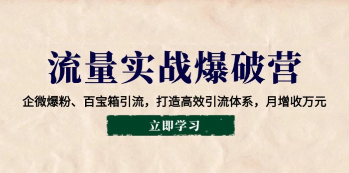 （14039期）流量实战爆破营：企微爆粉、百宝箱引流，打造高效引流体系，月增收万元 - 副业心选-副业心选