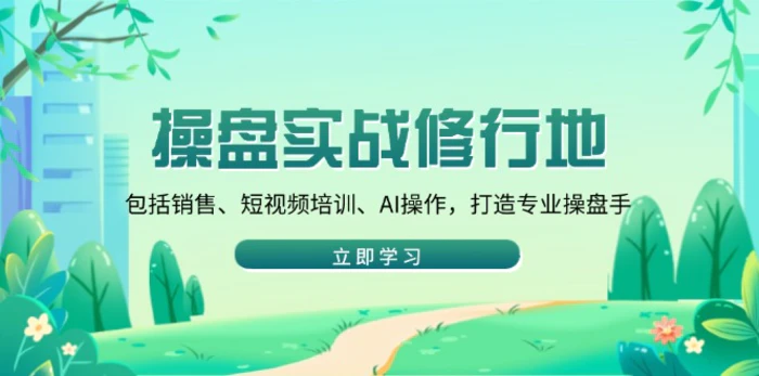（14037期）操盘实战修行地：包括销售、短视频培训、AI操作，打造专业操盘手 - 副业心选-副业心选
