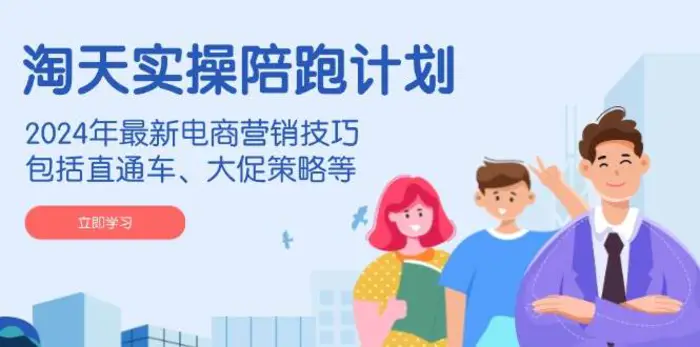 淘天实操陪跑计划，2024年最新电商营销技巧，包括直通车、大促策略等-副业心选