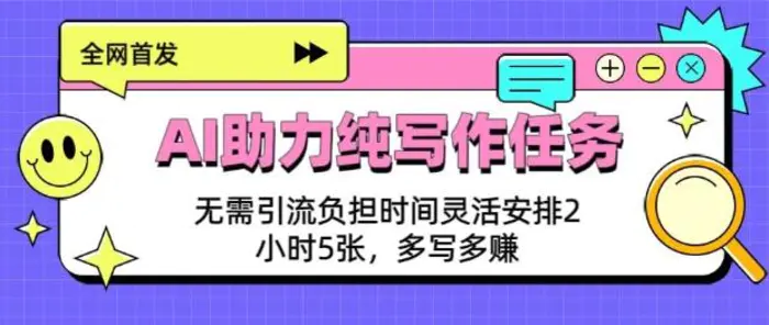 AI助力纯写作任务，无需引流负担，时间灵活安排，2小时5张，多写多挣 - 副业心选-副业心选