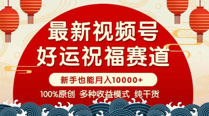 （14048期）视频号【好运祝福】暴力赛道，商品橱窗-创作分成 条条爆 小白轻松上手 … - 副业心选-副业心选
