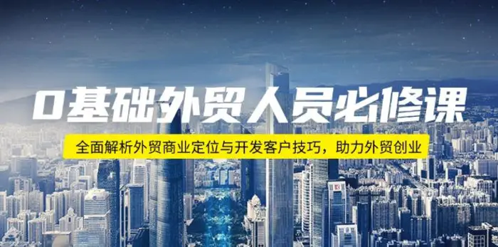 （14046期）0基础外贸人员必修课：全面解析外贸商业定位与开发客户技巧，助力外贸创业 - 副业心选-副业心选