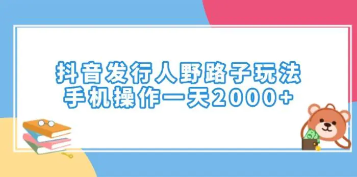 （14041期）抖音发行人野路子玩法，手机操作一天2000+ - 副业心选-副业心选