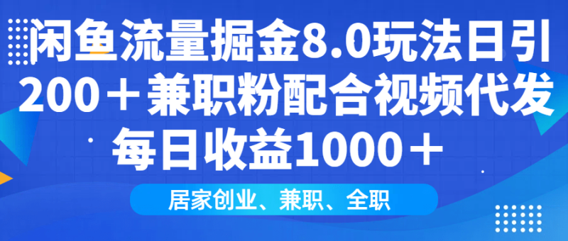（14052期）闲鱼流量掘金8.0玩法日引200＋兼职粉配合视频代发日入1000＋收益适合互…-副业心选