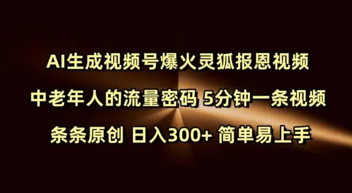 Ai生成视频号爆火灵狐报恩视频 中老年人的流量密码 5分钟一条视频 条条原创 日入300+ 简单易上手 - 副业心选-副业心选
