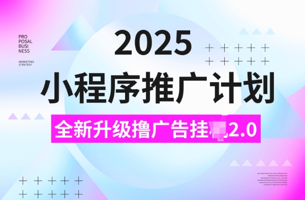 2025小程序推广计划，撸广告挂JI3.0玩法，日均5张 - 副业心选-副业心选