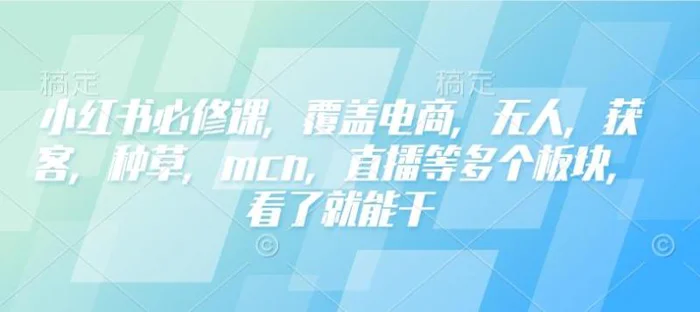 小红书必修课，覆盖电商，无人，获客，种草，mcn，直播等多个板块，看了就能干 - 副业心选-副业心选