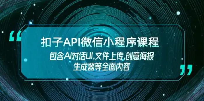 （14073期）扣子API微信小程序课程，包含AI对话UI,文件上传,创意海报生成器等全面内容-副业心选