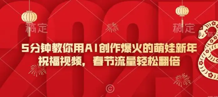 5分钟教你用AI创作爆火的萌娃新年祝福视频，春节流量轻松翻倍-副业心选