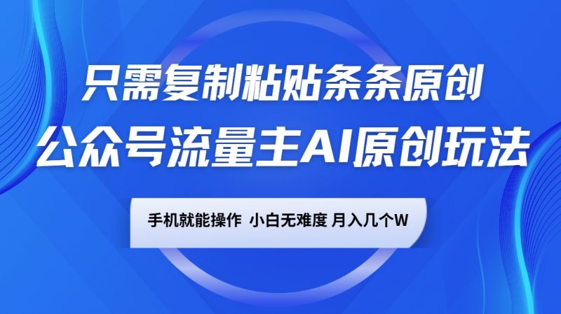 公众号流量主AI原创玩法，只需复制粘贴条条原创，手机可操作，小白无难度，月入几个W - 副业心选-副业心选