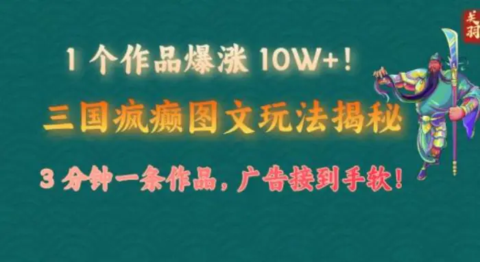 1 个作品爆涨 10W+!三国疯癫图文玩法揭秘，3 分钟一条作品，广告接到手软!(附详细教学) - 副业心选-副业心选