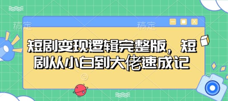 短剧变现逻辑完整版，短剧从小白到大佬速成记 - 副业心选-副业心选