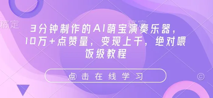 3分钟制作的AI萌宝演奏乐器，10万+点赞量，变现上千，绝对喂饭级教程 - 副业心选-副业心选
