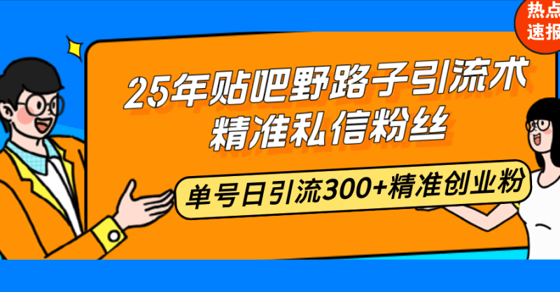 （14082期）25年贴吧野路子引流术，精准私信粉丝，单号日引流300+精准创业粉 - 副业心选-副业心选