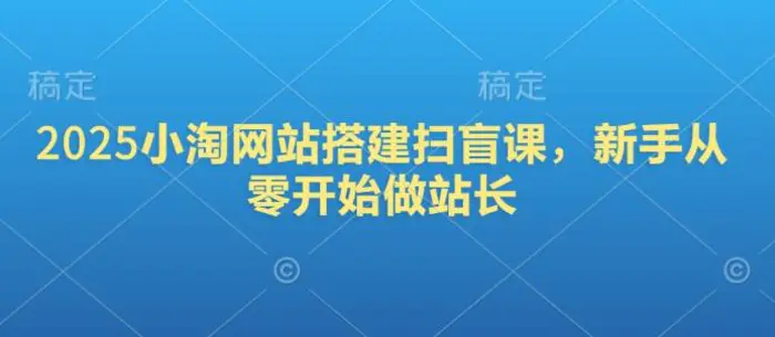 2025小淘网站搭建扫盲课，新手从零开始做站长 - 副业心选-副业心选
