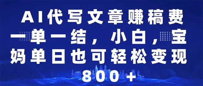 （14095期）AI代写文章赚稿费，一单一结小白，宝妈单日也能轻松日入500-1000＋ - 副业心选-副业心选