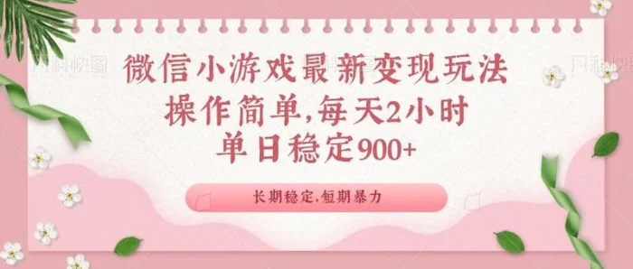 （14101期）微信小游戏最新玩法，全新变现方式，单日稳定900＋ - 副业心选-副业心选