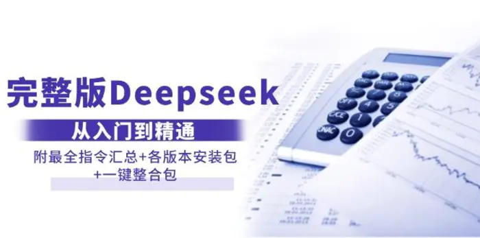 （14116期）完整版Deepseek从入门到精通：附最全指令汇总+各版本安装包+一键整合包 - 副业心选-副业心选