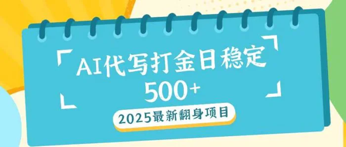 （14112期）2025最新AI打金代写日稳定500+：2025最新翻身项目-副业心选
