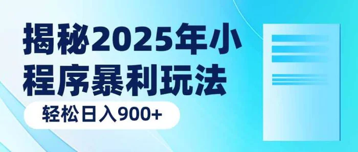 （14110期）揭秘2025年小程序暴利玩法：轻松日入900+ - 副业心选-副业心选