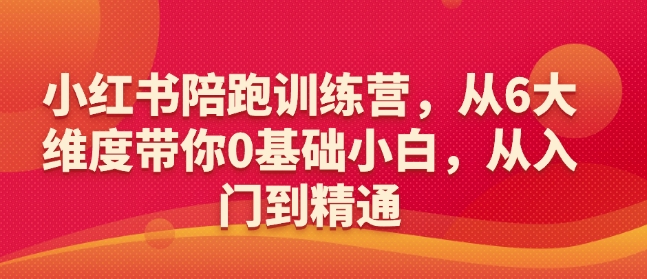 小红书陪跑训练营，从6大维度带你0基础小白，从入门到精通 - 副业心选-副业心选