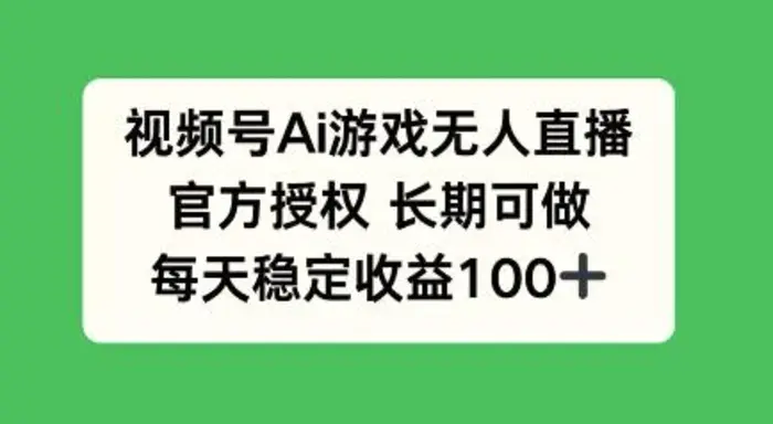视频号AI游戏无人直播，官方授权长期可做，每天收益100+ - 副业心选-副业心选