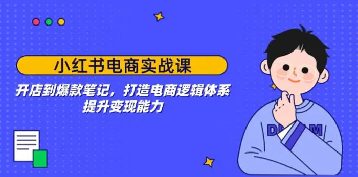 （14122期）小红书电商实战课：开店到爆款笔记，打造电商逻辑体系，提升变现能力 - 副业心选-副业心选