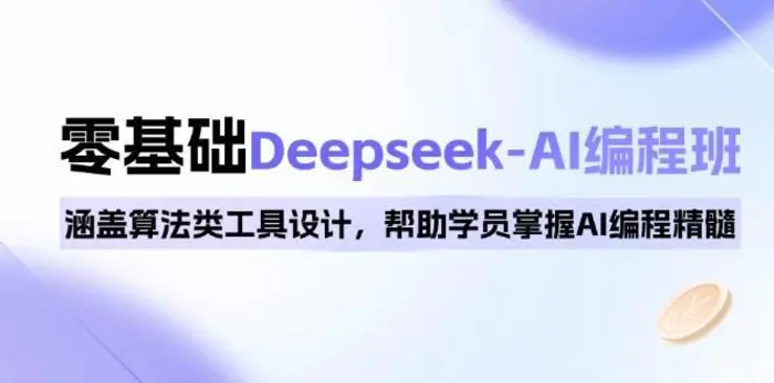 0基础Deepseek-AI编程班，涵盖算法类工具设计，帮助学员掌握AI编程精髓 - 副业心选-副业心选